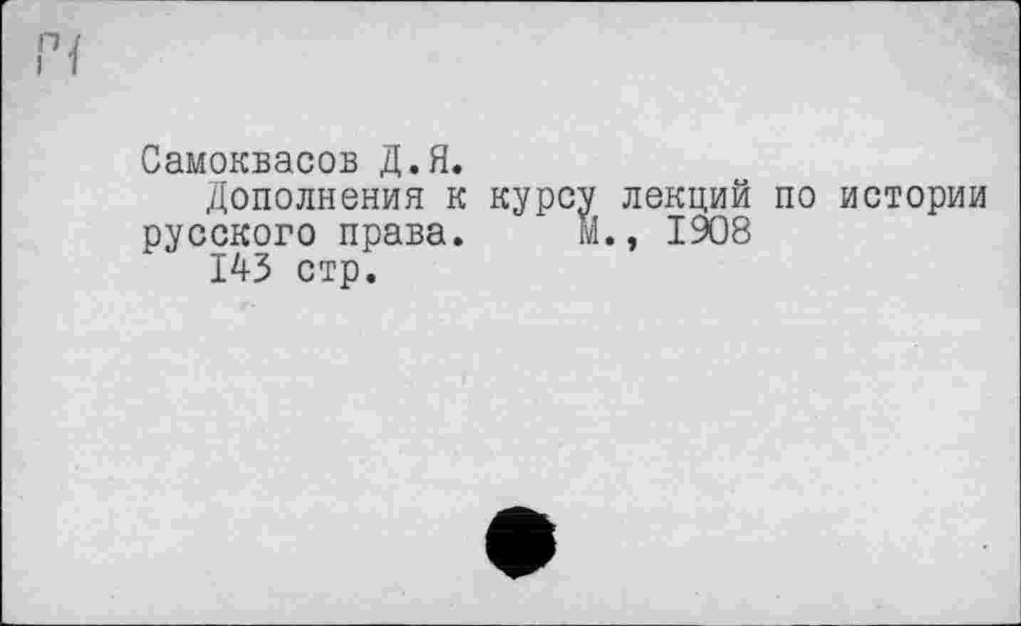 ﻿Самоквасов Д.Я.
Дополнения к курсу лекций по истории русского права. м., 1908
145 стр.